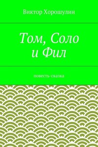 Том, Соло и Фил. Повесть-сказка