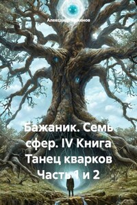 Бажаник. Семь сфер. IV Книга Танец кварков Часть 1 и 2