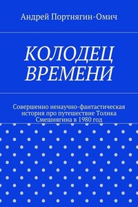 Колодец времени. Совершенно ненаучно-фантастическая история про путешествие Толика Смешнягина в 1980 год