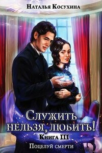 Служить нельзя, любить! Книга 3. Поцелуй смерти