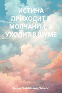ИСТИНА ПРИХОДИТ В МОЛЧАНИИ, А УХОДИТ В ШУМЕ