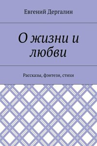 О жизни и любви. Рассказы, фэнтези, стихи