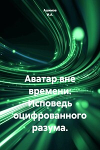 Аватар вне времени: Исповедь оцифрованного разума.