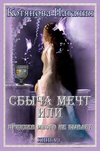 Сбыча мечт или Принцев много не бывает. Книга 1