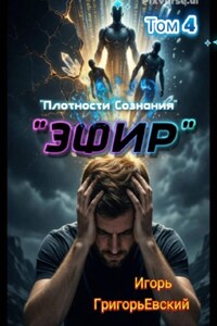 "ЭФИР".  (Единство Форм. Изначальный Разум.)  Том 4. "Плотности Сознания"