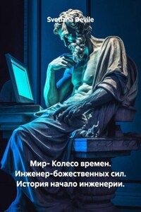 Мир- Колесо времен. Инженер-божественных сил. История начало инженерии.