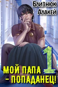 Мой папа - попаданец! Книга 1