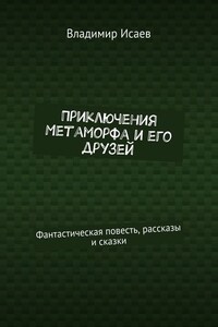 Приключения Метаморфа и его друзей. Фантастическая повесть, рассказы и сказки