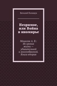 Незримое, или Война в иномирье. Монасюк А. В.: Из хроник жизни – удивительной и многообразной. Книга вторая