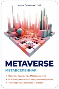 Metaverse. Метавселенная. Простым языком про Метавселенную. Все, что нужно знать о виртуальном будущем. 40 интересных вопросов и ответов