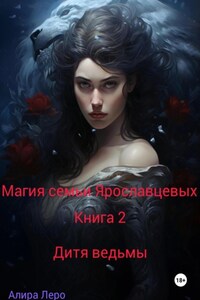 Магия семьи Ярославцевых. Книга 2. Дитя ведьмы