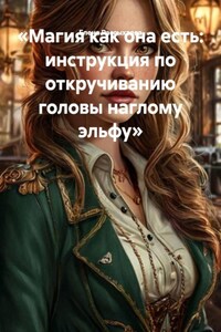 «Магия как она есть: инструкция по откручиванию головы наглому эльфу»