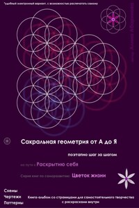 Сакральная геометрия от А до Я. Поэтапно шаг за шагом на пути к Раскрытию себя. Серия книг по саморазвитию: Цветок жизни