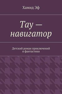 Тау – навигатор. Детский роман приключений и фантастики