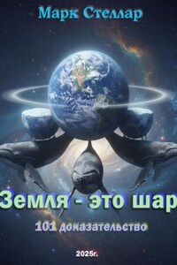 Земля – это шар. 101 доказательство