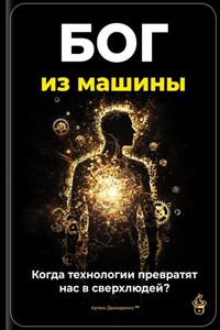 Бог из машины: Когда технологии превратят нас в сверхлюдей?