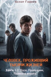 Человек, проживший тысячи жизней. Книги 1-3: «Узел», «Проводник», «Паника в корнях»