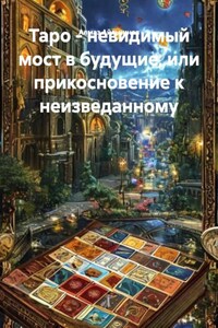 Таро - невидимый мост в будущие, или прикосновение к неизведанному