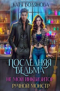Последняя ведьма. Не мой инквизитор. Ручной монстр