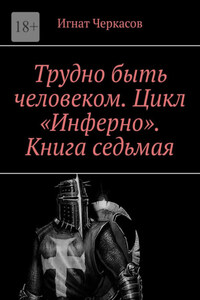 Трудно быть человеком. Цикл «Инферно». Книга седьмая