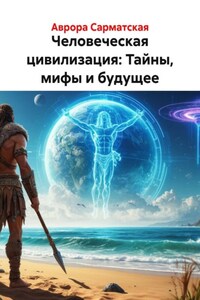 Человеческая цивилизация: Тайны, мифы и будущее
