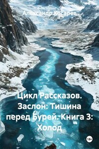Цикл Рассказов. Заслон: Тишина перед Бурей. Книга 3: Холод