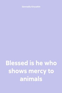 Blessed is he who shows mercy to animals