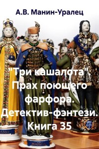 «Три кашалота». Прах поющего фарфора. Детектив-фэнтези. Книга 35