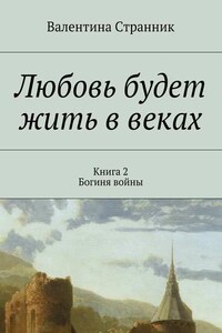 Любовь будет жить в веках. Книга 2. Богиня войны