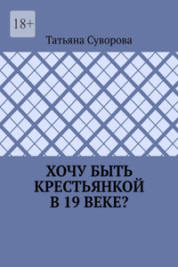 Хочу быть крестьянкой в 19 веке? Ваше желание исполнится. И вы поймете: что имеем – не храним, а потерявши – плачем.