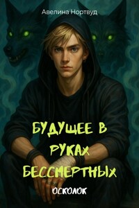 Будущее в руках бессмертных. Книга 1. Осколок