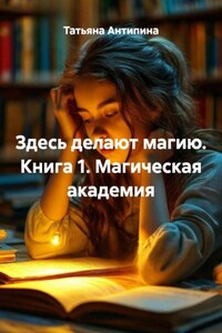 Здесь делают магию. Книга 1. Магическая академия