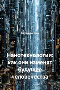 Нанотехнологии: как они изменят будущее человечества