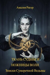 ТКАНЬ СУДЬБЫ И НОЖНИЦЫ ВОЛИ. Записки Сумеречной Ведьмы
