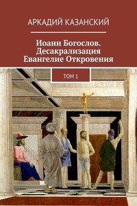 Иоанн Богослов. Десакрализация. Евангелие Откровения. Том 1