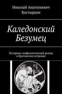 Каледонский Безумец. Историко-мифологический роман о Британских островах